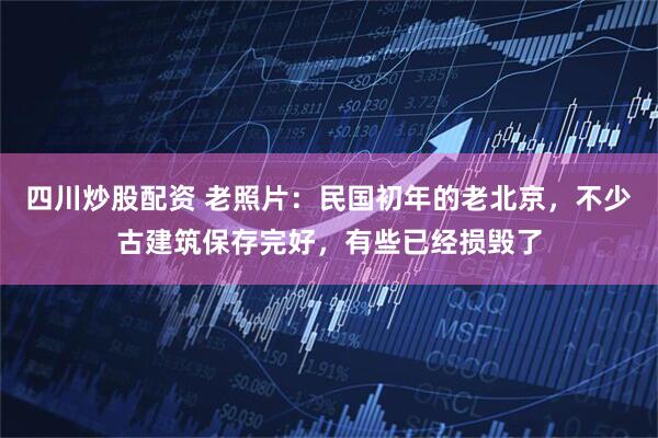 四川炒股配资 老照片：民国初年的老北京，不少古建筑保存完好，有些已经损毁了