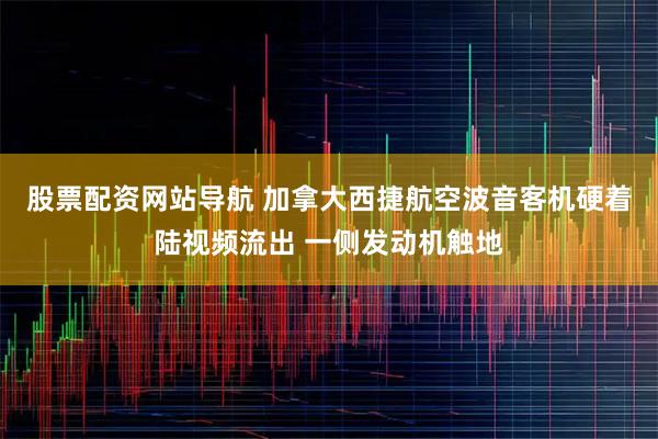 股票配资网站导航 加拿大西捷航空波音客机硬着陆视频流出 一侧发动机触地