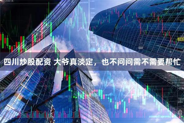 四川炒股配资 大爷真淡定，也不问问需不需要帮忙