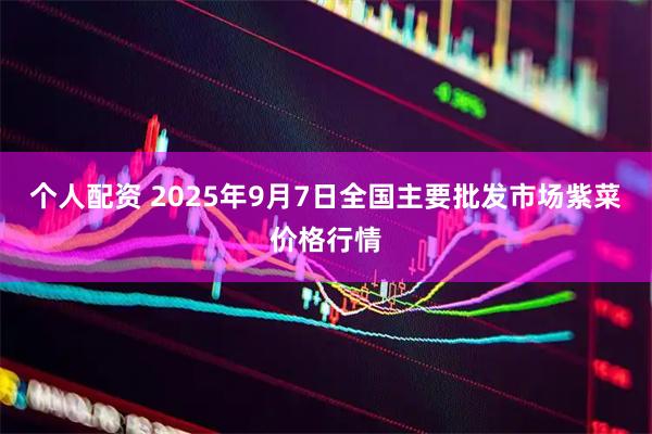 个人配资 2025年9月7日全国主要批发市场紫菜价格行情