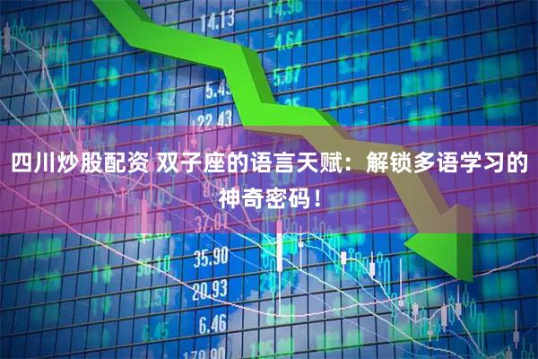 四川炒股配资 双子座的语言天赋：解锁多语学习的神奇密码！