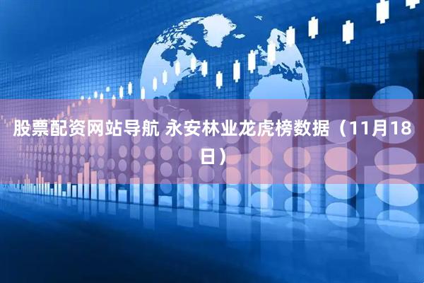 股票配资网站导航 永安林业龙虎榜数据（11月18日）